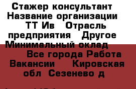 Стажер-консультант › Название организации ­ ТТ-Ив › Отрасль предприятия ­ Другое › Минимальный оклад ­ 27 000 - Все города Работа » Вакансии   . Кировская обл.,Сезенево д.